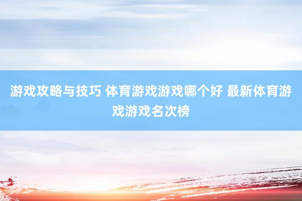 游戏攻略与技巧 体育游戏游戏哪个好 最新体育游戏游戏名次榜