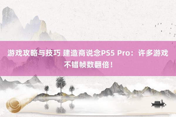 游戏攻略与技巧 建造商说念PS5 Pro：许多游戏不错帧数翻倍！