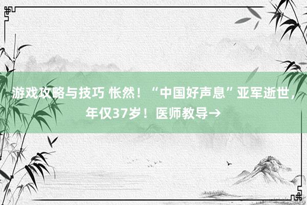 游戏攻略与技巧 怅然！“中国好声息”亚军逝世，年仅37岁！医师教导→