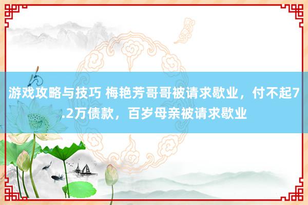 游戏攻略与技巧 梅艳芳哥哥被请求歇业，付不起7.2万债款，百岁母亲被请求歇业