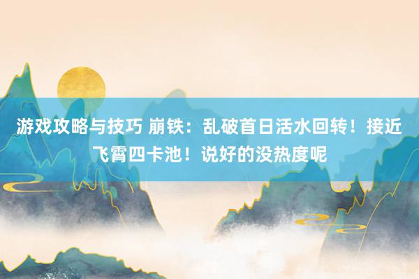 游戏攻略与技巧 崩铁：乱破首日活水回转！接近飞霄四卡池！说好的没热度呢