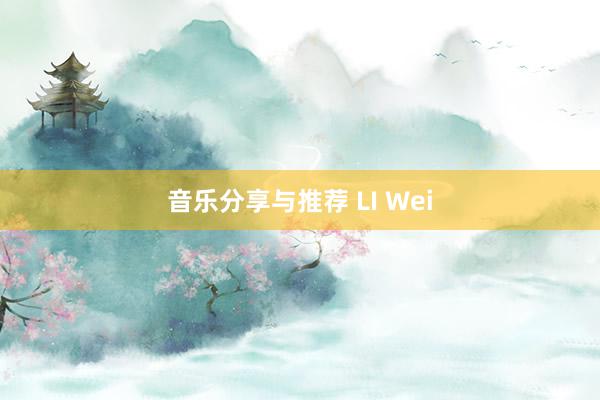 音乐分享与推荐 LI Wei