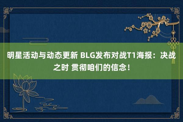 明星活动与动态更新 BLG发布对战T1海报：决战之时 贯彻咱们的信念！