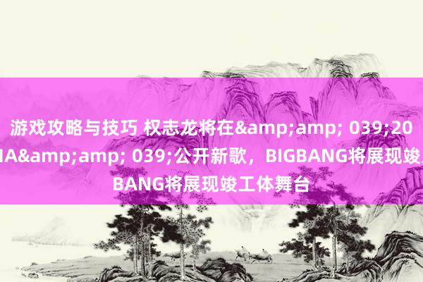 游戏攻略与技巧 权志龙将在&amp; 039;2024 MAMA&amp; 039;公开新歌，BIGBANG将展现竣工体舞台