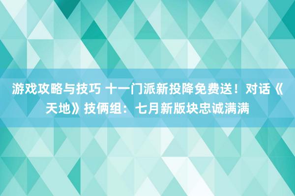 游戏攻略与技巧 十一门派新投降免费送！对话《天地》技俩组：七月新版块忠诚满满