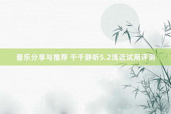 音乐分享与推荐 千千静听5.2浅近试用评测