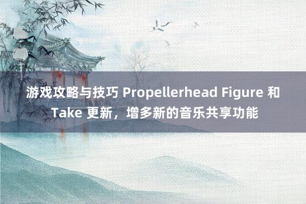 游戏攻略与技巧 Propellerhead Figure 和 Take 更新，增多新的音乐共享功能