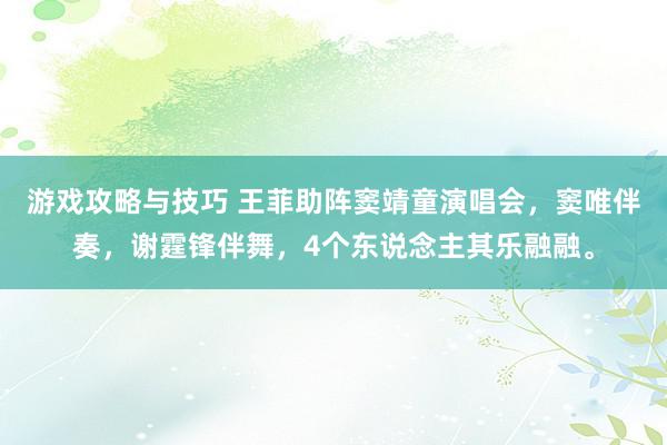 游戏攻略与技巧 王菲助阵窦靖童演唱会，窦唯伴奏，谢霆锋伴舞，4个东说念主其乐融融。