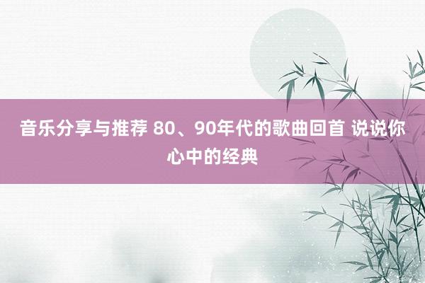 音乐分享与推荐 80、90年代的歌曲回首 说说你心中的经典