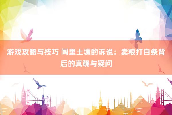 游戏攻略与技巧 闾里土壤的诉说：卖粮打白条背后的真确与疑问