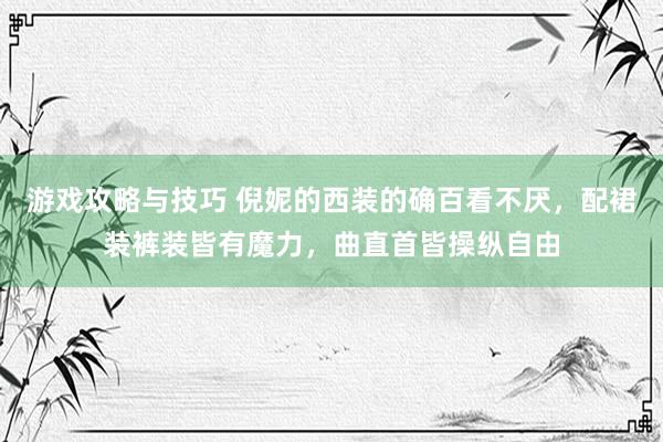 游戏攻略与技巧 倪妮的西装的确百看不厌，配裙装裤装皆有魔力，曲直首皆操纵自由