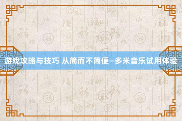 游戏攻略与技巧 从简而不简便—多米音乐试用体验