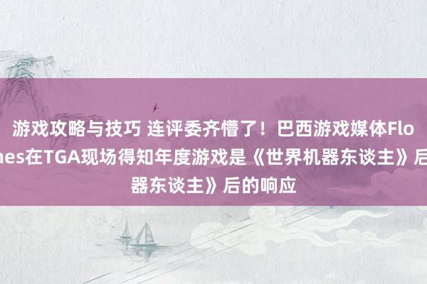 游戏攻略与技巧 连评委齐懵了！巴西游戏媒体Flow Games在TGA现场得知年度游戏是《世界机器东谈主》后的响应