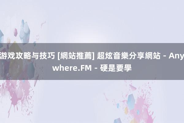 游戏攻略与技巧 [網站推薦] 超炫音樂分享網站 - Anywhere.FM - 硬是要學