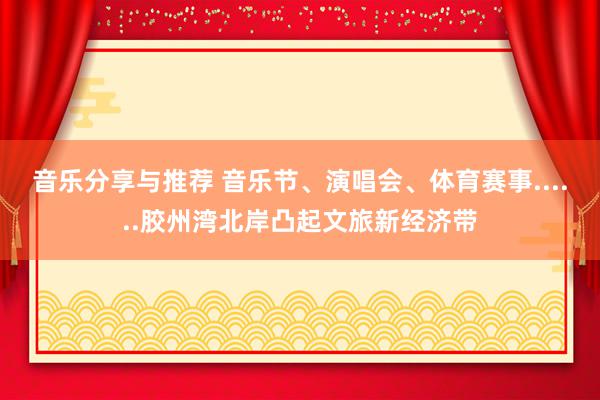 音乐分享与推荐 音乐节、演唱会、体育赛事......胶州湾北岸凸起文旅新经济带