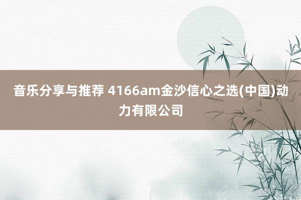 音乐分享与推荐 4166am金沙信心之选(中国)动力有限公司