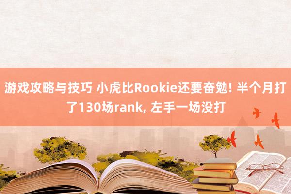 游戏攻略与技巧 小虎比Rookie还要奋勉! 半个月打了130场rank, 左手一场没打