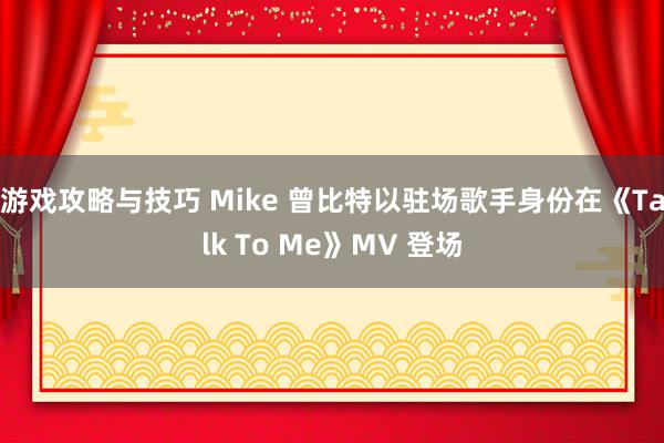 游戏攻略与技巧 Mike 曾比特以驻场歌手身份在《Talk To Me》MV 登场