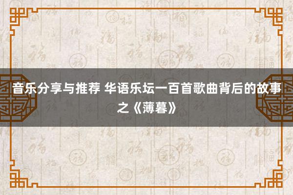 音乐分享与推荐 华语乐坛一百首歌曲背后的故事之《薄暮》