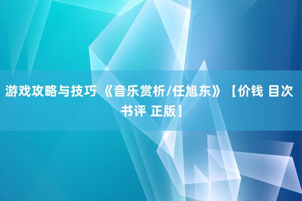 游戏攻略与技巧 《音乐赏析/任旭东》【价钱 目次 书评 正版】