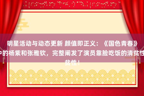 明星活动与动态更新 颜值即正义：《国色青春》中的杨紫和张雅钦，完整阐发了演员靠脸吃饭的清贫性！