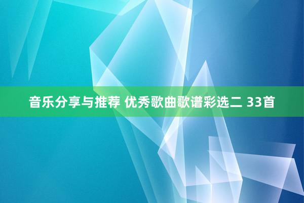 音乐分享与推荐 优秀歌曲歌谱彩选二 33首