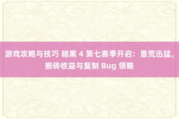 游戏攻略与技巧 暗黑 4 第七赛季开启：垦荒迅猛，搬砖收益与复制 Bug 领略