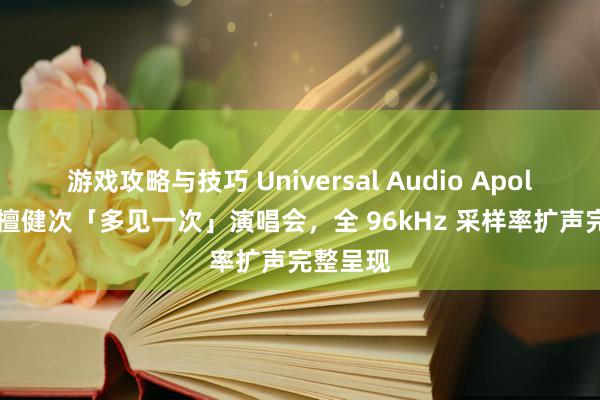 游戏攻略与技巧 Universal Audio Apollo 助力檀健次「多见一次」演唱会，全 96kHz 采样率扩声完整呈现