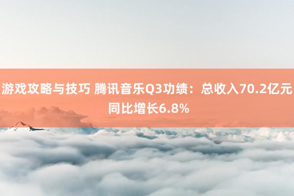 游戏攻略与技巧 腾讯音乐Q3功绩：总收入70.2亿元 同比增长6.8%