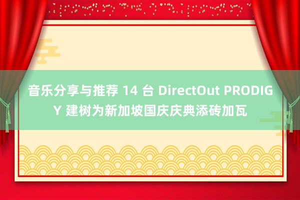 音乐分享与推荐 14 台 DirectOut PRODIGY 建树为新加坡国庆庆典添砖加瓦