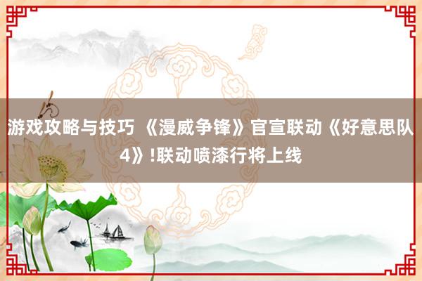 游戏攻略与技巧 《漫威争锋》官宣联动《好意思队4》!联动喷漆行将上线