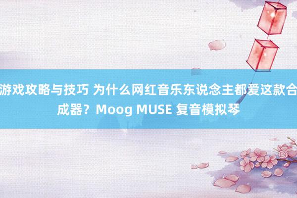 游戏攻略与技巧 为什么网红音乐东说念主都爱这款合成器？Moog MUSE 复音模拟琴