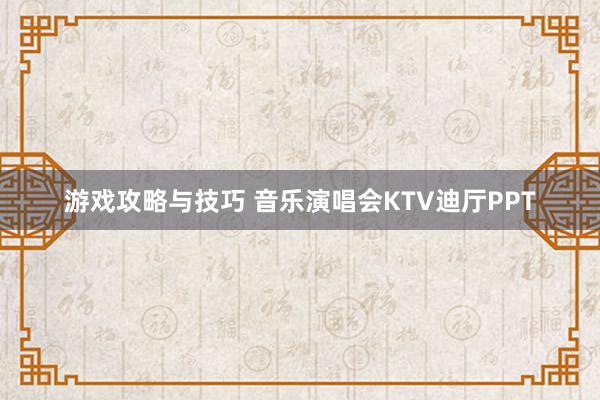 游戏攻略与技巧 音乐演唱会KTV迪厅PPT