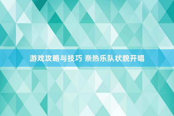 游戏攻略与技巧 奈热乐队状貌开唱