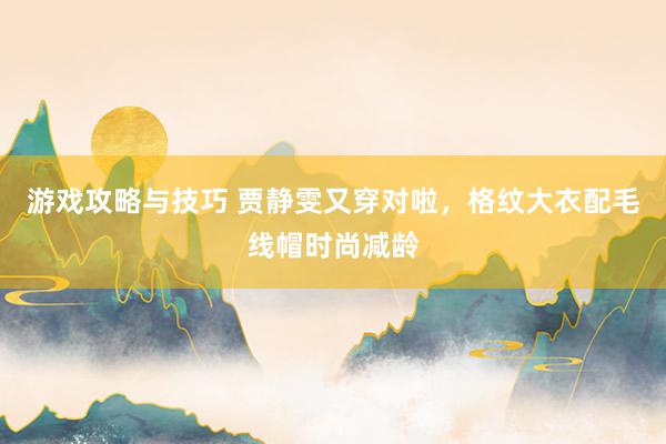 游戏攻略与技巧 贾静雯又穿对啦，格纹大衣配毛线帽时尚减龄