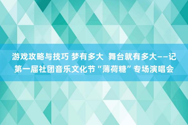 游戏攻略与技巧 梦有多大  舞台就有多大——记第一届社团音乐文化节“薄荷糖”专场演唱会