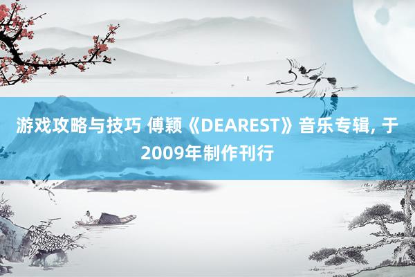 游戏攻略与技巧 傅颖《DEAREST》音乐专辑, 于2009年制作刊行